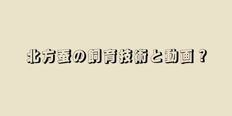 北方蚕の飼育技術と動画？