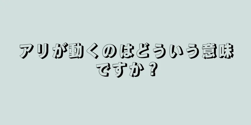 アリが動くのはどういう意味ですか？