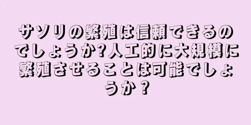 サソリの繁殖は信頼できるのでしょうか?人工的に大規模に繁殖させることは可能でしょうか？