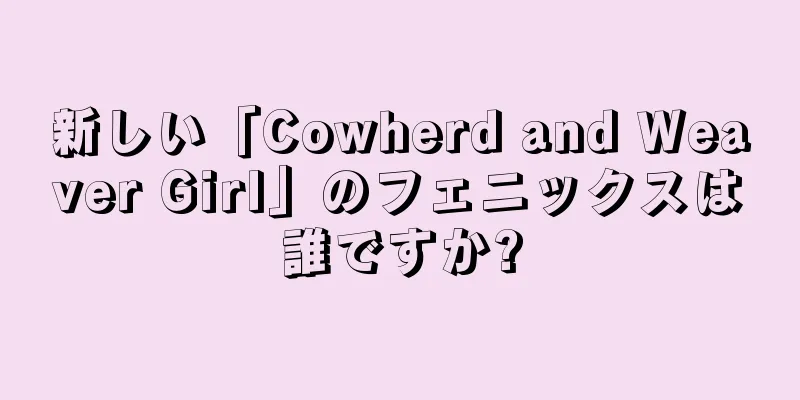 新しい「Cowherd and Weaver Girl」のフェニックスは誰ですか?