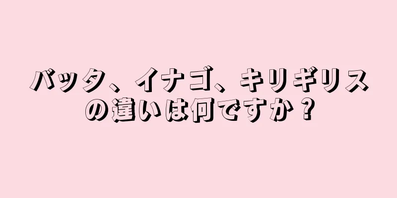 バッタ、イナゴ、キリギリスの違いは何ですか？