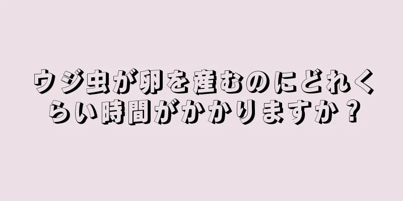 ウジ虫が卵を産むのにどれくらい時間がかかりますか？