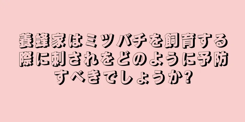 養蜂家はミツバチを飼育する際に刺されをどのように予防すべきでしょうか?
