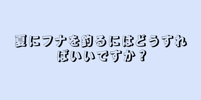 夏にフナを釣るにはどうすればいいですか？