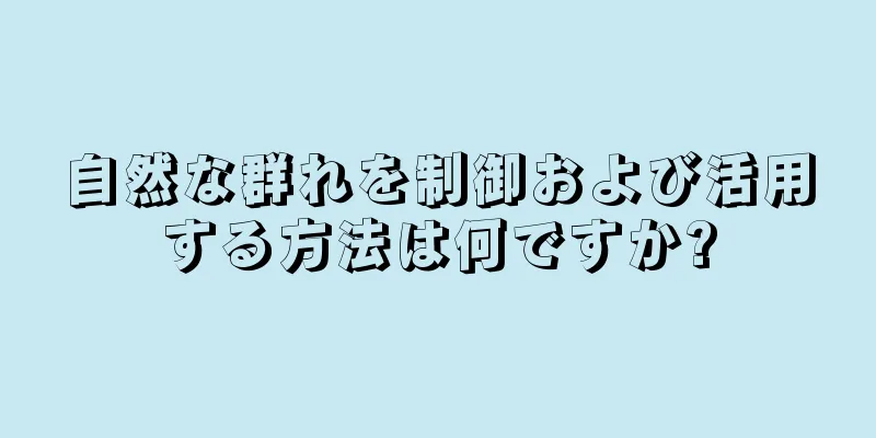 自然な群れを制御および活用する方法は何ですか?