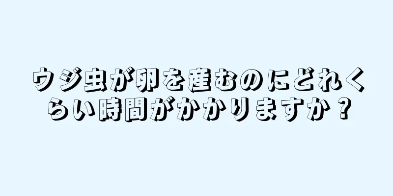 ウジ虫が卵を産むのにどれくらい時間がかかりますか？
