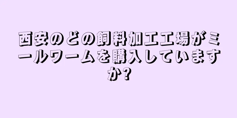 西安のどの飼料加工工場がミールワームを購入していますか?