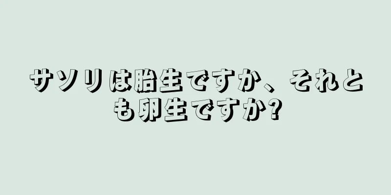 サソリは胎生ですか、それとも卵生ですか?