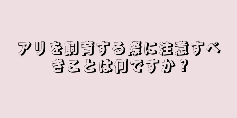 アリを飼育する際に注意すべきことは何ですか？