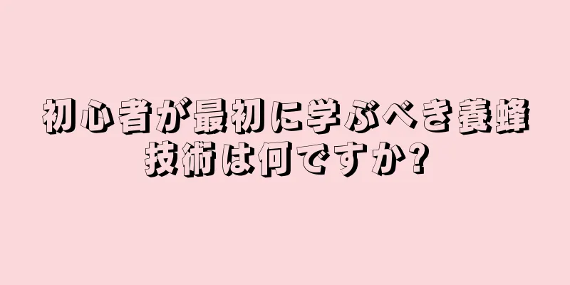 初心者が最初に学ぶべき養蜂技術は何ですか?