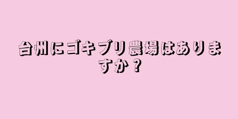 台州にゴキブリ農場はありますか？