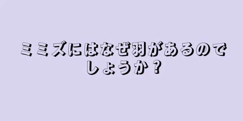 ミミズにはなぜ羽があるのでしょうか？