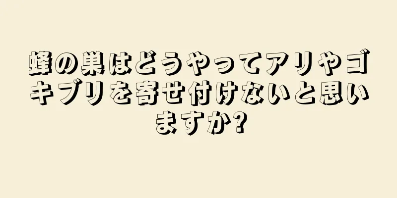 蜂の巣はどうやってアリやゴキブリを寄せ付けないと思いますか?