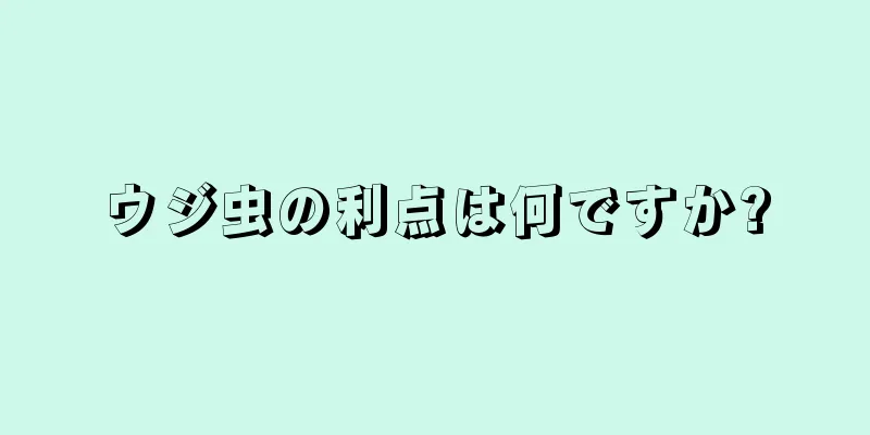 ウジ虫の利点は何ですか?