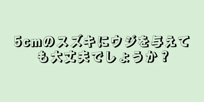 5cmのスズキにウジを与えても大丈夫でしょうか？