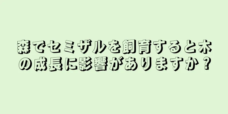 森でセミザルを飼育すると木の成長に影響がありますか？