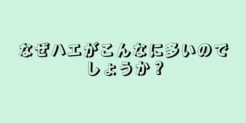 なぜハエがこんなに多いのでしょうか？