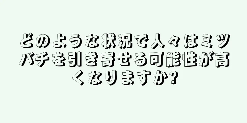 どのような状況で人々はミツバチを引き寄せる可能性が高くなりますか?