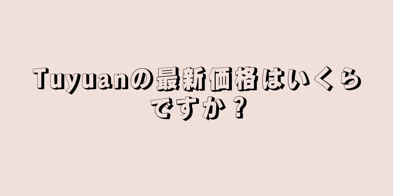 Tuyuanの最新価格はいくらですか？