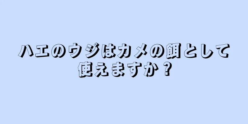 ハエのウジはカメの餌として使えますか？
