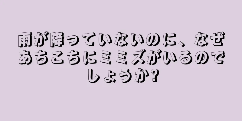雨が降っていないのに、なぜあちこちにミミズがいるのでしょうか?