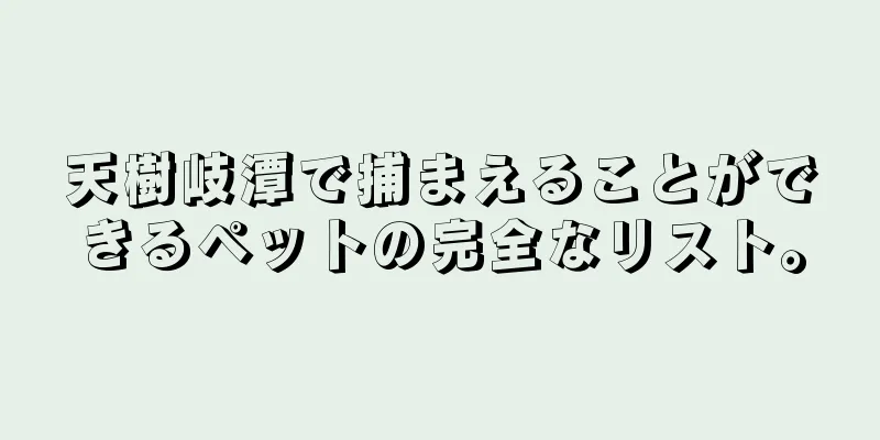 天樹岐潭で捕まえることができるペットの完全なリスト。