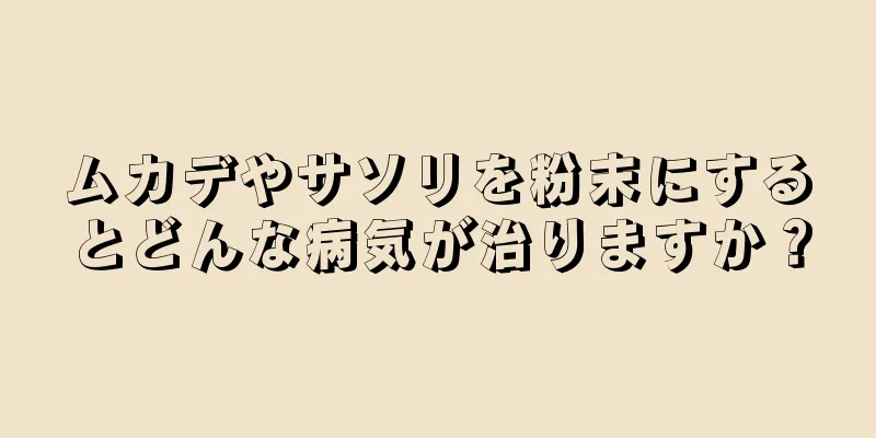 ムカデやサソリを粉末にするとどんな病気が治りますか？