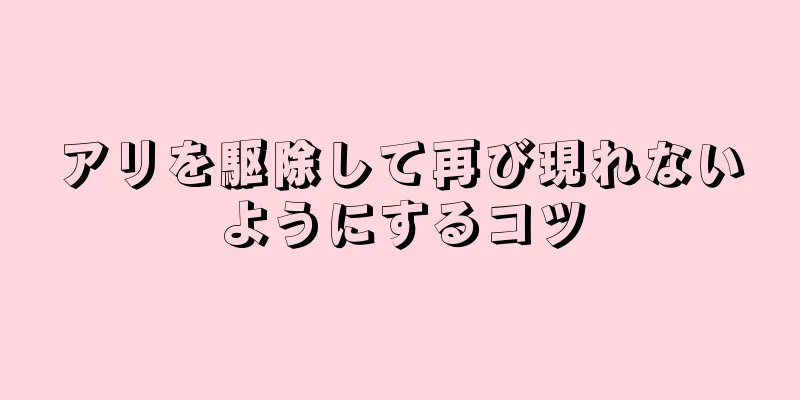 アリを駆除して再び現れないようにするコツ