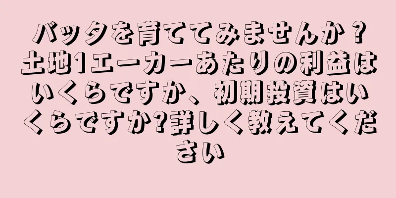 バッタを育ててみませんか？土地1エーカーあたりの利益はいくらですか、初期投資はいくらですか?詳しく教えてください