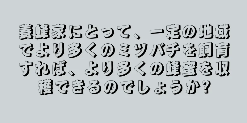 養蜂家にとって、一定の地域でより多くのミツバチを飼育すれば、より多くの蜂蜜を収穫できるのでしょうか?