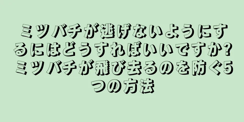 ミツバチが逃げないようにするにはどうすればいいですか?ミツバチが飛び去るのを防ぐ5つの方法
