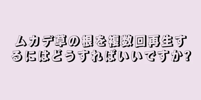 ムカデ草の根を複数回再生するにはどうすればいいですか?
