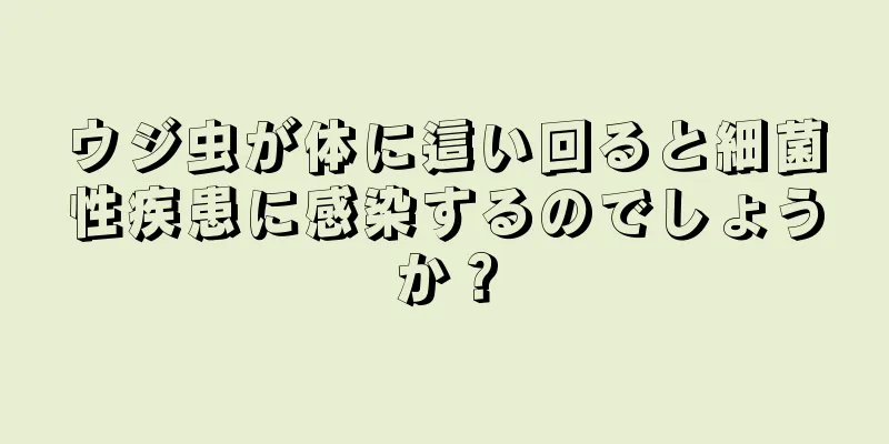 ウジ虫が体に這い回ると細菌性疾患に感染するのでしょうか？