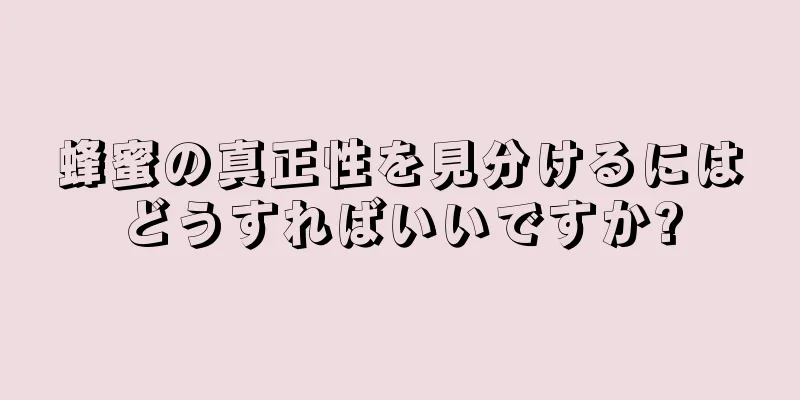 蜂蜜の真正性を見分けるにはどうすればいいですか?
