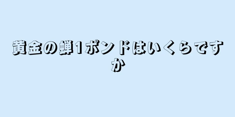 黄金の蝉1ポンドはいくらですか