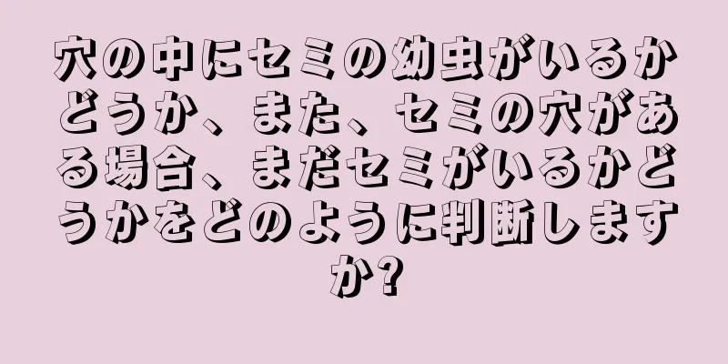 穴の中にセミの幼虫がいるかどうか、また、セミの穴がある場合、まだセミがいるかどうかをどのように判断しますか?