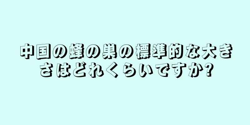中国の蜂の巣の標準的な大きさはどれくらいですか?