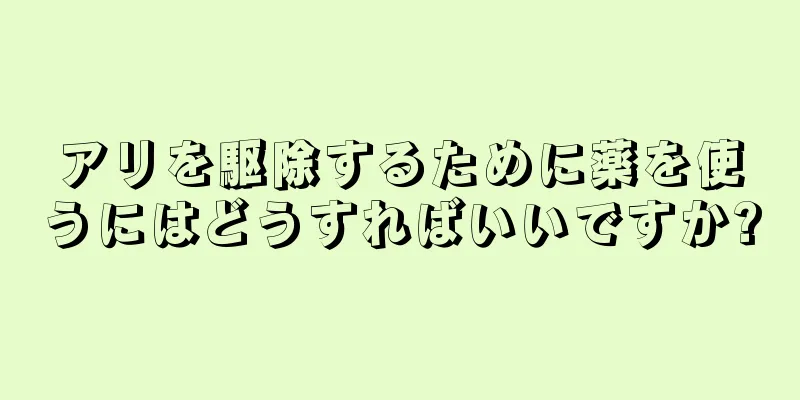 アリを駆除するために薬を使うにはどうすればいいですか?