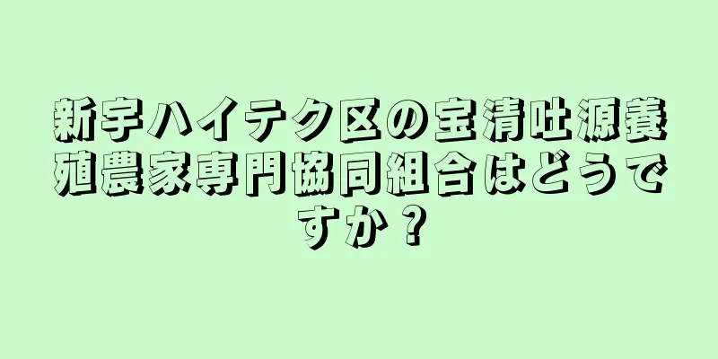新宇ハイテク区の宝清吐源養殖農家専門協同組合はどうですか？