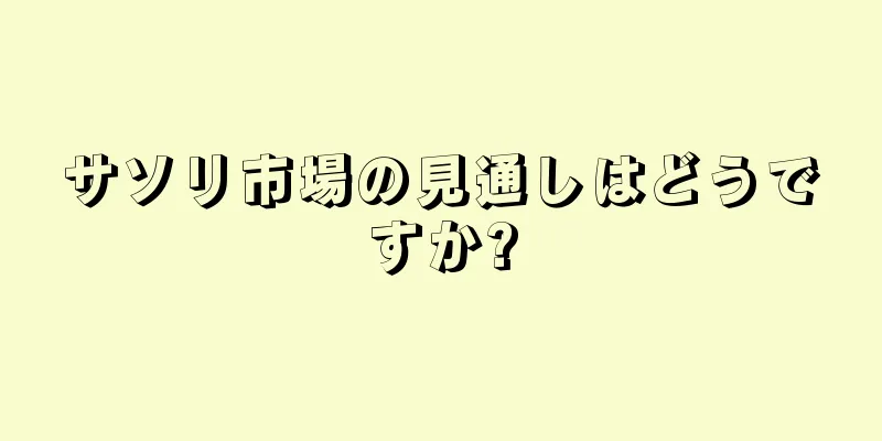 サソリ市場の見通しはどうですか?