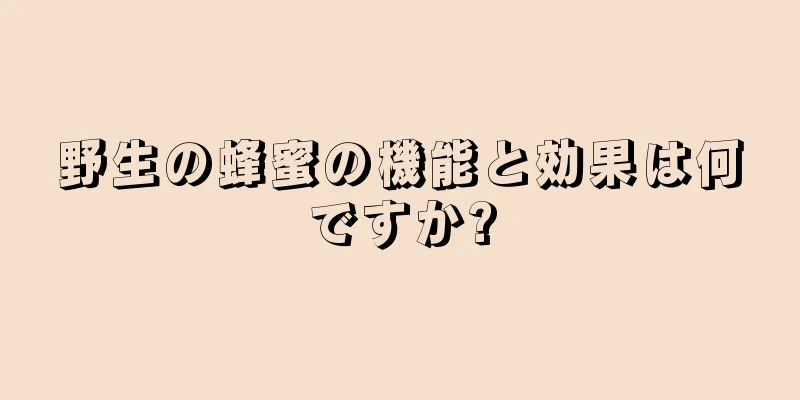 野生の蜂蜜の機能と効果は何ですか?