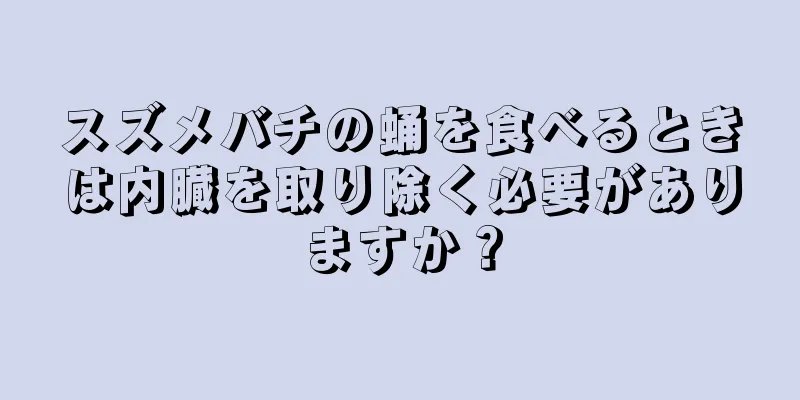 スズメバチの蛹を食べるときは内臓を取り除く必要がありますか？