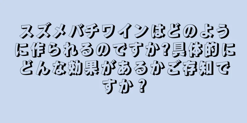 スズメバチワインはどのように作られるのですか?具体的にどんな効果があるかご存知ですか？