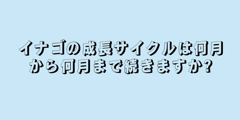 イナゴの成長サイクルは何月から何月まで続きますか?