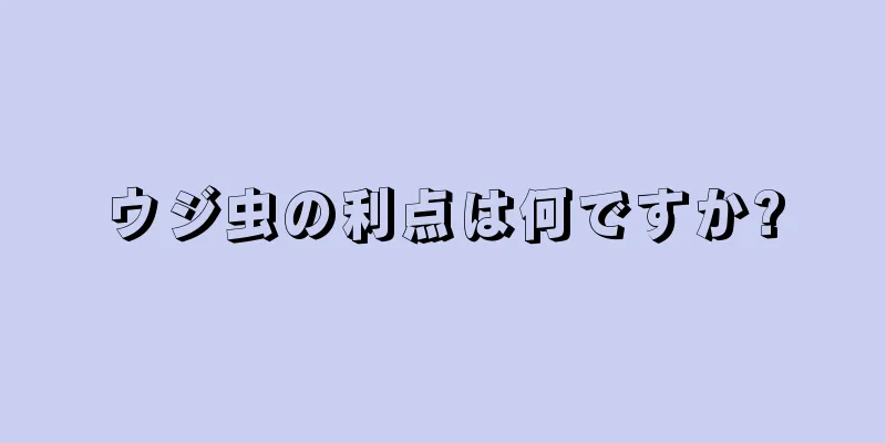 ウジ虫の利点は何ですか?