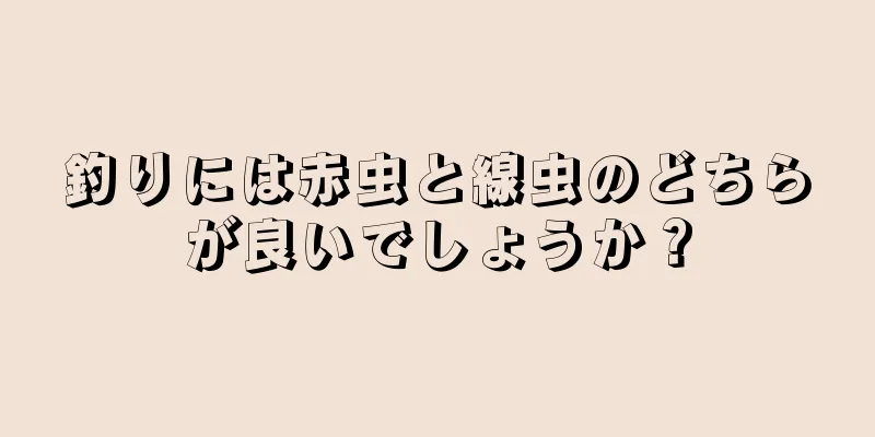 釣りには赤虫と線虫のどちらが良いでしょうか？