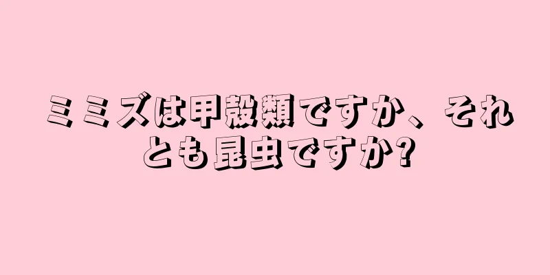 ミミズは甲殻類ですか、それとも昆虫ですか?