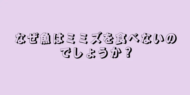 なぜ魚はミミズを食べないのでしょうか？