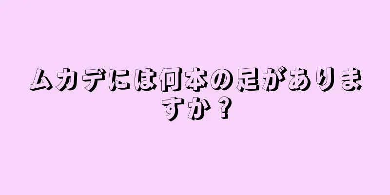 ムカデには何本の足がありますか？