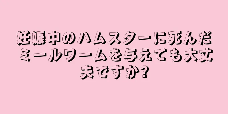 妊娠中のハムスターに死んだミールワームを与えても大丈夫ですか?